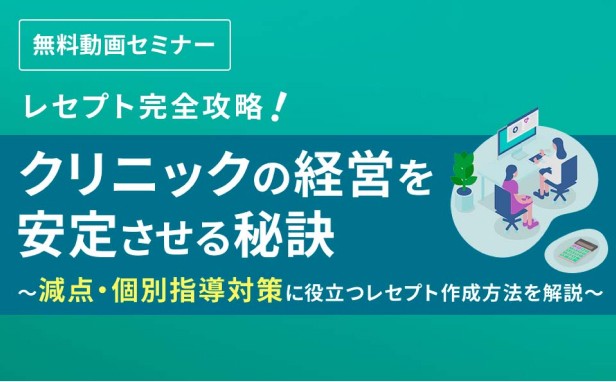 ［無料動画セミナー］レセプト完全攻略！クリニックの経営を安定させる秘訣 〜減点・個別指導対策に役立つレセプト作成方法を解説〜